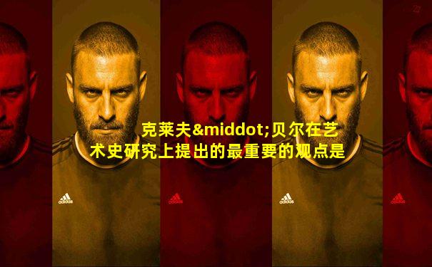 克莱夫·贝尔在艺术史研究上提出的最重要的观点是( )